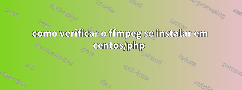 como verificar o ffmpeg se instalar em centos/php 