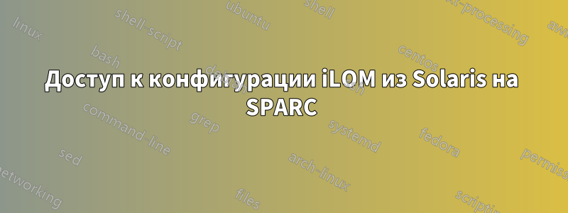 Доступ к конфигурации iLOM из Solaris на SPARC