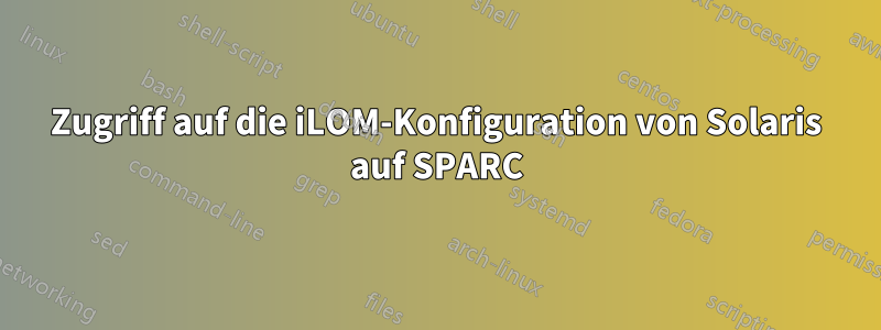 Zugriff auf die iLOM-Konfiguration von Solaris auf SPARC