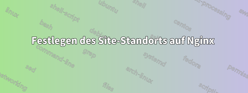 Festlegen des Site-Standorts auf Nginx