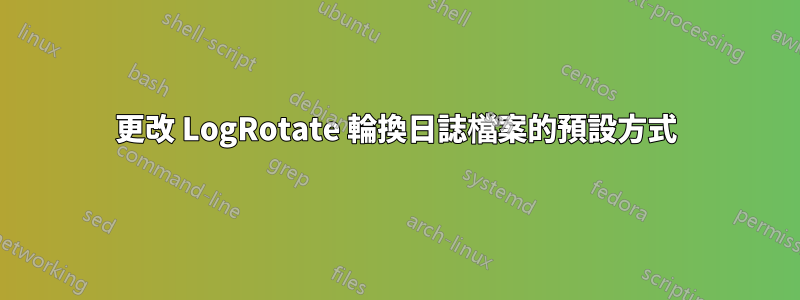 更改 LogRotate 輪換日誌檔案的預設方式