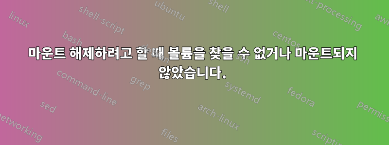 마운트 해제하려고 할 때 볼륨을 찾을 수 없거나 마운트되지 않았습니다.