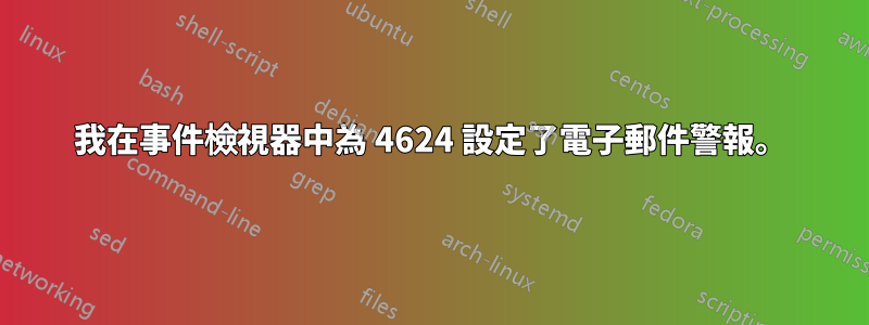 我在事件檢視器中為 4624 設定了電子郵件警報。