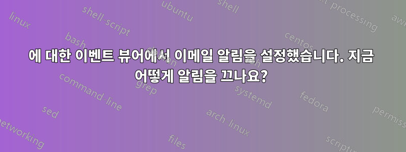 4624에 대한 이벤트 뷰어에서 이메일 알림을 설정했습니다. 지금 어떻게 알림을 끄나요?