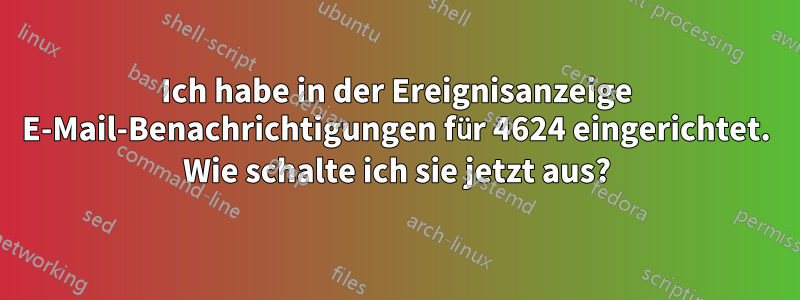 Ich habe in der Ereignisanzeige E-Mail-Benachrichtigungen für 4624 eingerichtet. Wie schalte ich sie jetzt aus?