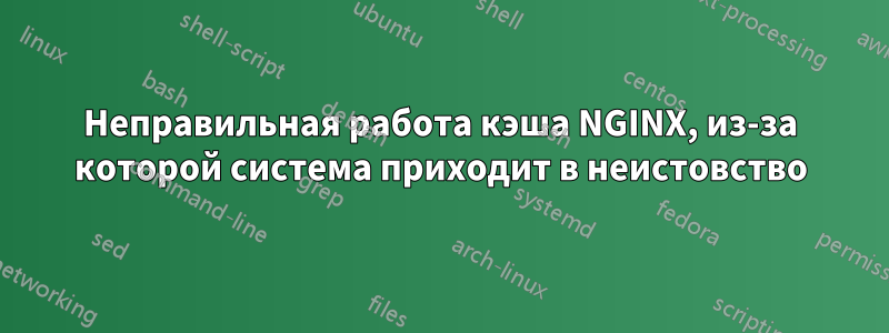 Неправильная работа кэша NGINX, из-за которой система приходит в неистовство