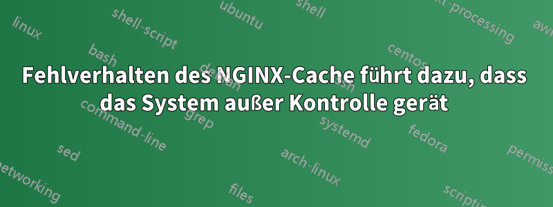 Fehlverhalten des NGINX-Cache führt dazu, dass das System außer Kontrolle gerät