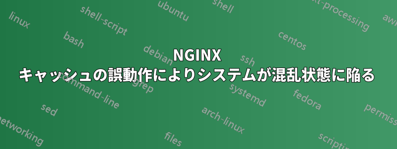 NGINX キャッシュの誤動作によりシステムが混乱状態に陥る