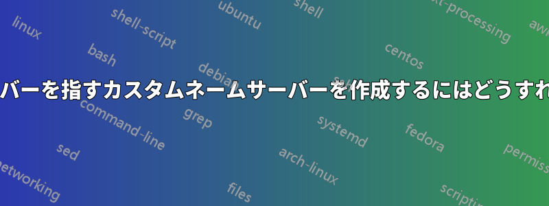 別のネームサーバーを指すカスタムネームサーバーを作成するにはどうすればよいですか?