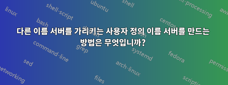 다른 이름 서버를 가리키는 사용자 정의 이름 서버를 만드는 방법은 무엇입니까?