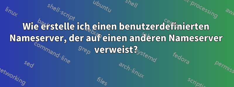 Wie erstelle ich einen benutzerdefinierten Nameserver, der auf einen anderen Nameserver verweist?