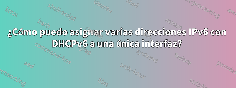 ¿Cómo puedo asignar varias direcciones IPv6 con DHCPv6 a una única interfaz?