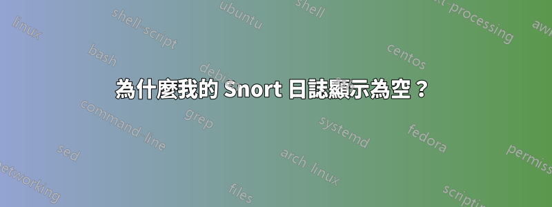 為什麼我的 Snort 日誌顯示為空？