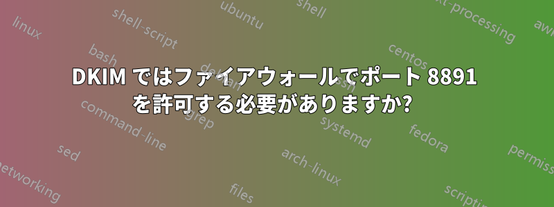 DKIM ではファイアウォールでポート 8891 を許可する必要がありますか? 