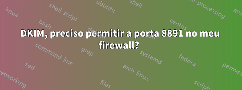 DKIM, preciso permitir a porta 8891 no meu firewall? 