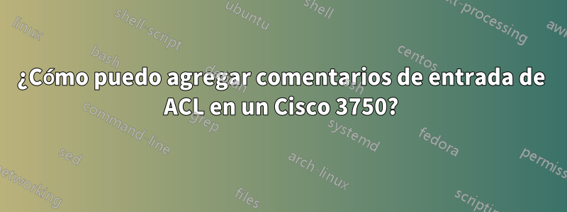 ¿Cómo puedo agregar comentarios de entrada de ACL en un Cisco 3750?