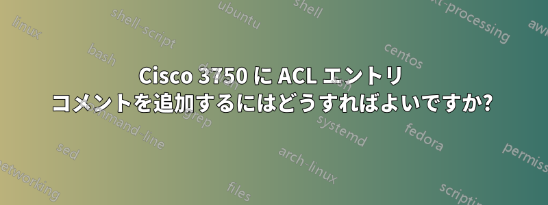 Cisco 3750 に ACL エントリ コメントを追加するにはどうすればよいですか?