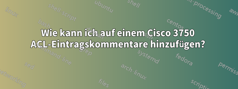 Wie kann ich auf einem Cisco 3750 ACL-Eintragskommentare hinzufügen?