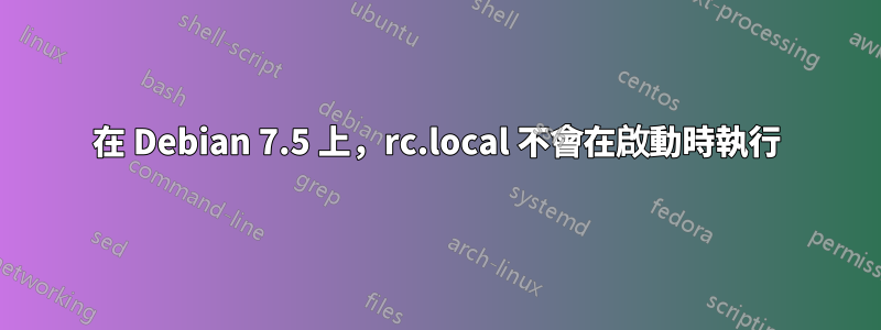 在 Debian 7.5 上，rc.local 不會在啟動時執行