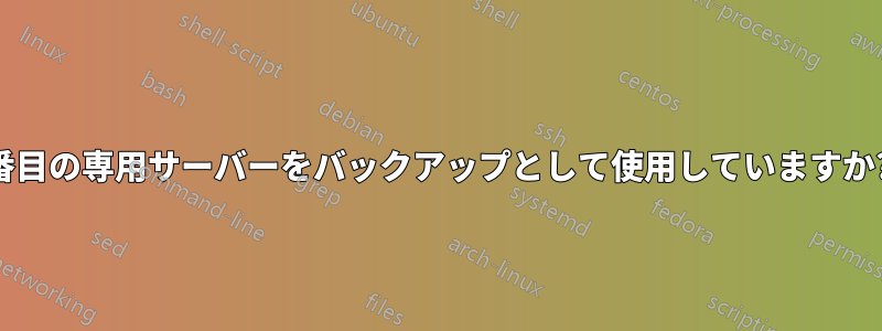 2 番目の専用サーバーをバックアップとして使用していますか?