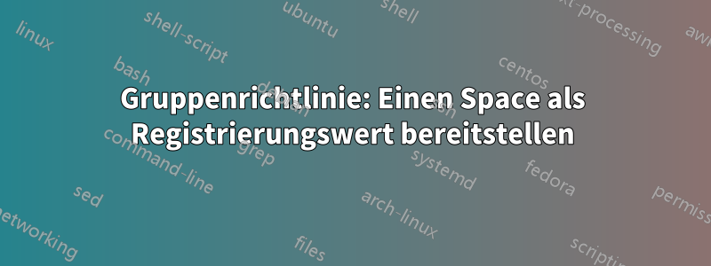 Gruppenrichtlinie: Einen Space als Registrierungswert bereitstellen