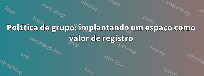 Política de grupo: implantando um espaço como valor de registro