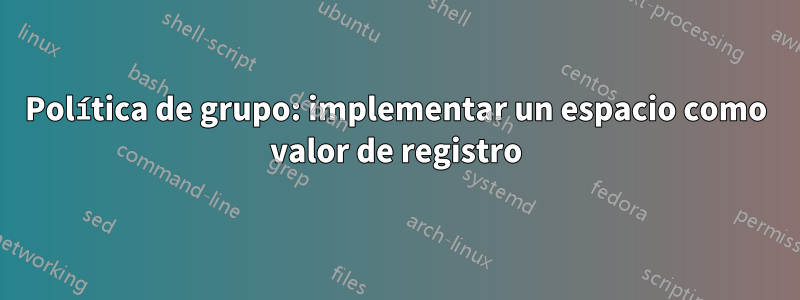 Política de grupo: implementar un espacio como valor de registro