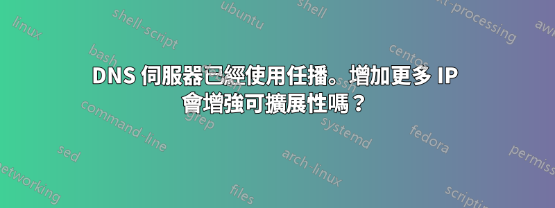 DNS 伺服器已經使用任播。增加更多 IP 會增強可擴展性嗎？