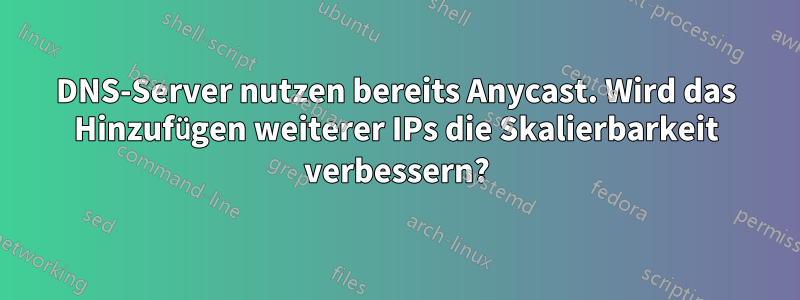 DNS-Server nutzen bereits Anycast. Wird das Hinzufügen weiterer IPs die Skalierbarkeit verbessern?