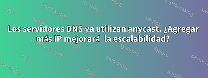 Los servidores DNS ya utilizan anycast. ¿Agregar más IP mejorará la escalabilidad?