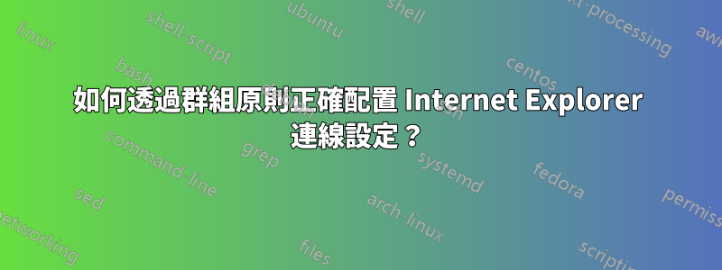 如何透過群組原則正確配置 Internet Explorer 連線設定？