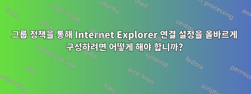 그룹 정책을 통해 Internet Explorer 연결 설정을 올바르게 구성하려면 어떻게 해야 합니까?