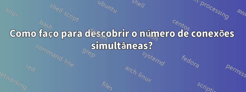 Como faço para descobrir o número de conexões simultâneas?