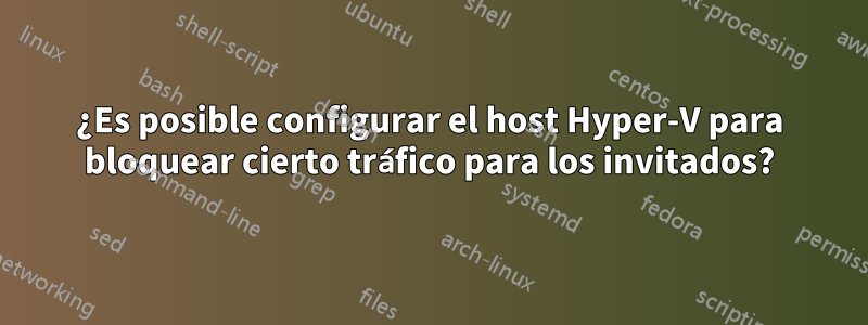 ¿Es posible configurar el host Hyper-V para bloquear cierto tráfico para los invitados?