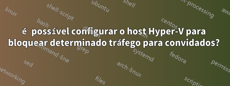 é possível configurar o host Hyper-V para bloquear determinado tráfego para convidados?