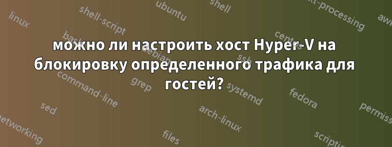 можно ли настроить хост Hyper-V на блокировку определенного трафика для гостей?