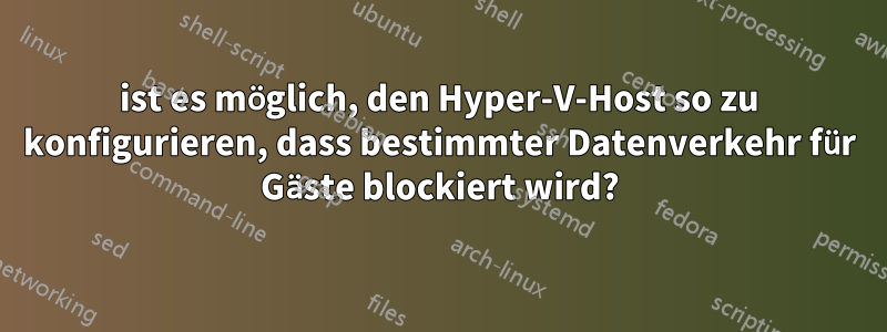 ist es möglich, den Hyper-V-Host so zu konfigurieren, dass bestimmter Datenverkehr für Gäste blockiert wird?