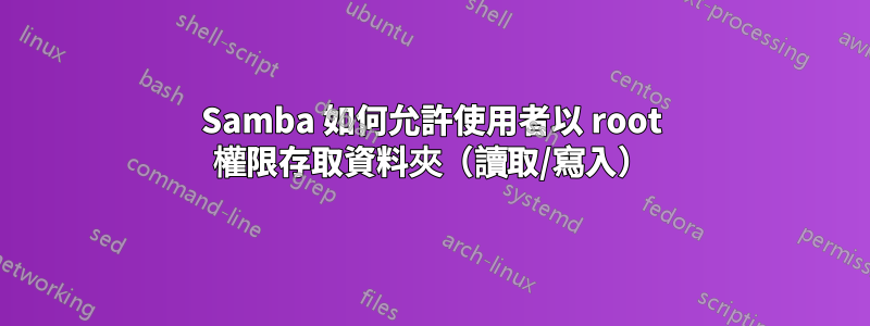 Samba 如何允許使用者以 root 權限存取資料夾（讀取/寫入）