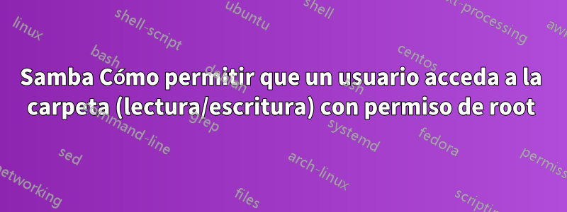 Samba Cómo permitir que un usuario acceda a la carpeta (lectura/escritura) con permiso de root