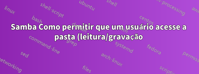 Samba Como permitir que um usuário acesse a pasta (leitura/gravação) com permissão de root