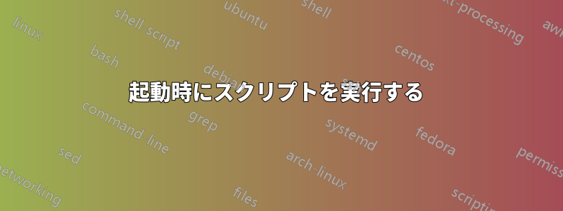 起動時にスクリプトを実行する 