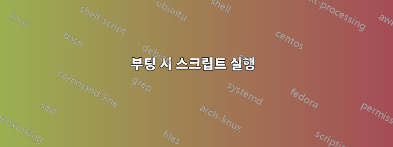 부팅 시 스크립트 실행 