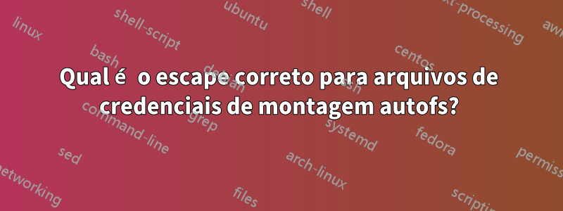 Qual é o escape correto para arquivos de credenciais de montagem autofs?