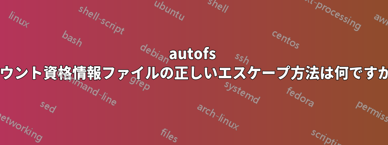 autofs マウント資格情報ファイルの正しいエスケープ方法は何ですか?