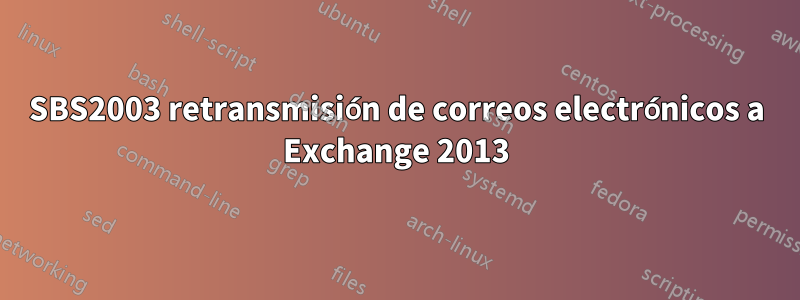 SBS2003 retransmisión de correos electrónicos a Exchange 2013