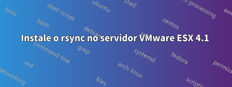 Instale o rsync no servidor VMware ESX 4.1