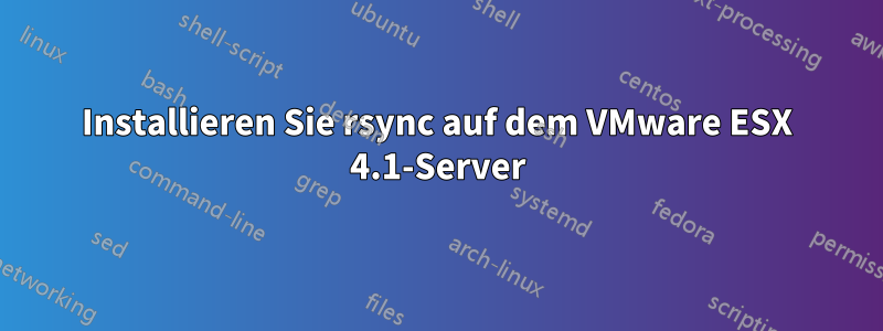 Installieren Sie rsync auf dem VMware ESX 4.1-Server