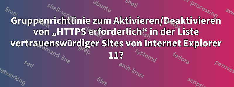 Gruppenrichtlinie zum Aktivieren/Deaktivieren von „HTTPS erforderlich“ in der Liste vertrauenswürdiger Sites von Internet Explorer 11?