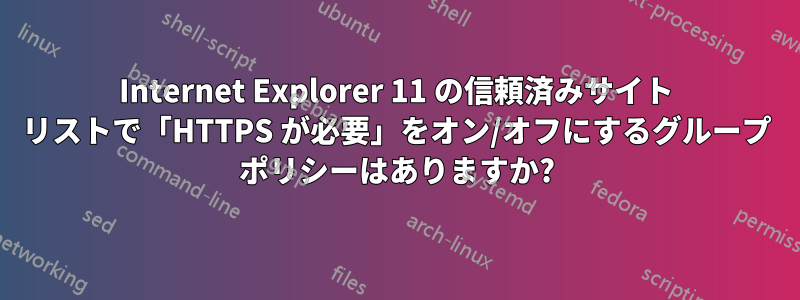 Internet Explorer 11 の信頼済みサイト リストで「HTTPS が必要」をオン/オフにするグループ ポリシーはありますか?