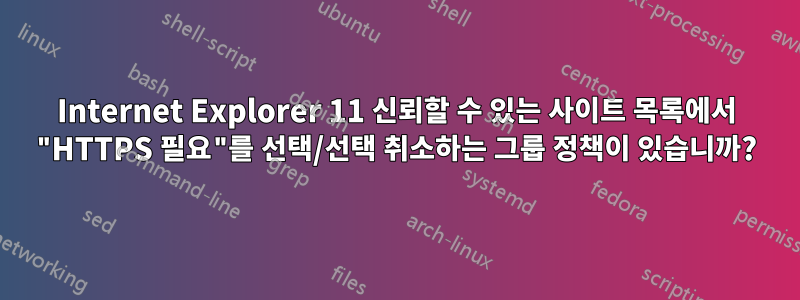 Internet Explorer 11 신뢰할 수 있는 사이트 목록에서 "HTTPS 필요"를 선택/선택 취소하는 그룹 정책이 있습니까?